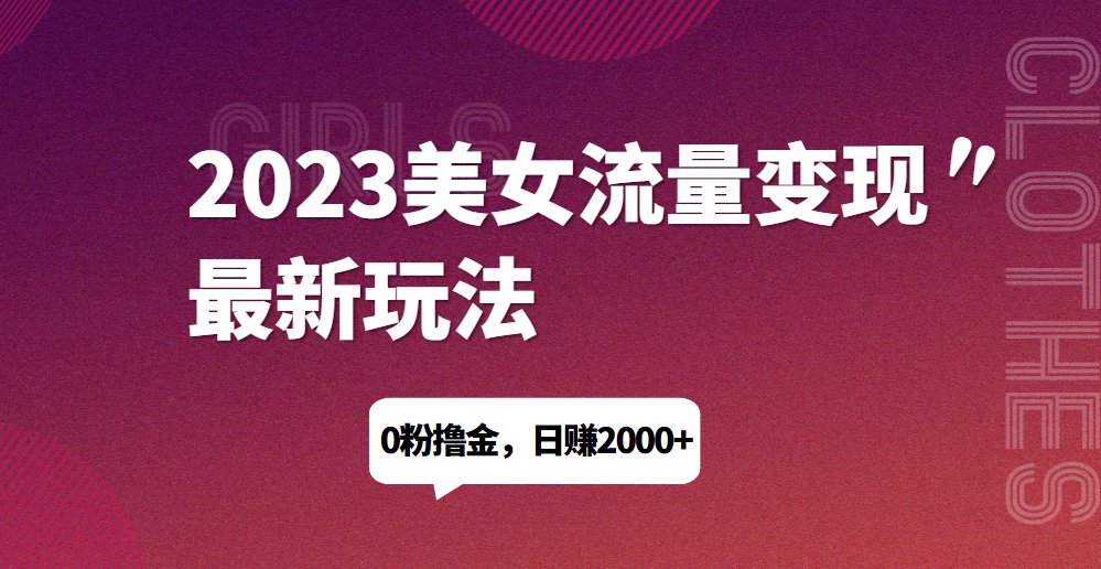 2023美女流量变现最新玩法，0粉撸金，日赚1500+，实测日引流200+网赚项目-副业赚钱-互联网创业-资源整合天涯共创